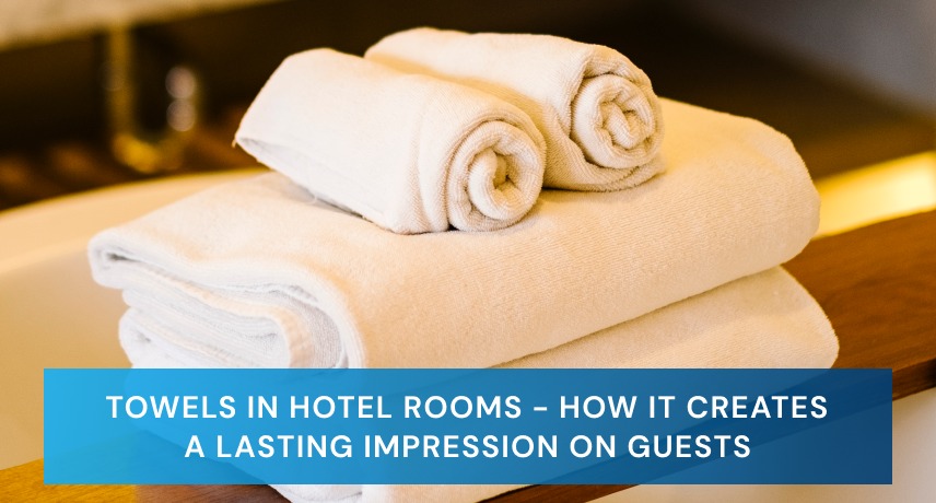 Towels in Hotel Rooms- How It Creates A Lasting Impression On Guests